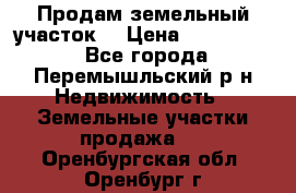 Продам земельный участок. › Цена ­ 1 500 000 - Все города, Перемышльский р-н Недвижимость » Земельные участки продажа   . Оренбургская обл.,Оренбург г.